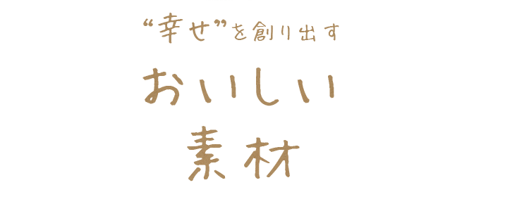 幸せ”を創り出すおいしい素材